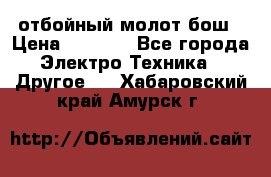 отбойный молот бош › Цена ­ 8 000 - Все города Электро-Техника » Другое   . Хабаровский край,Амурск г.